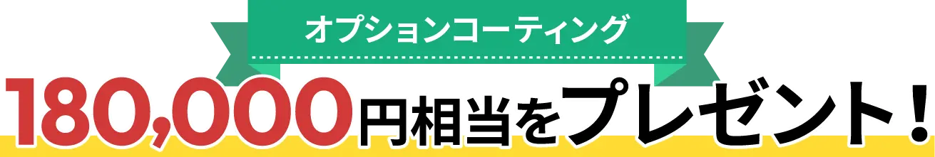 オプションコーティング 180,000円相当をプレゼント！